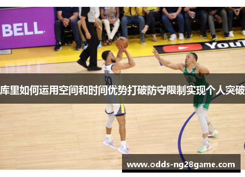 库里如何运用空间和时间优势打破防守限制实现个人突破