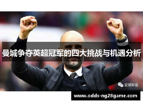 曼城争夺英超冠军的四大挑战与机遇分析