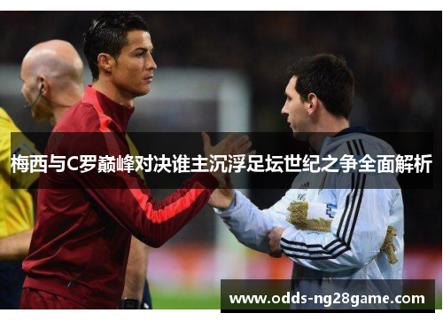 梅西与C罗巅峰对决谁主沉浮足坛世纪之争全面解析