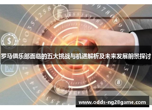 罗马俱乐部面临的五大挑战与机遇解析及未来发展前景探讨