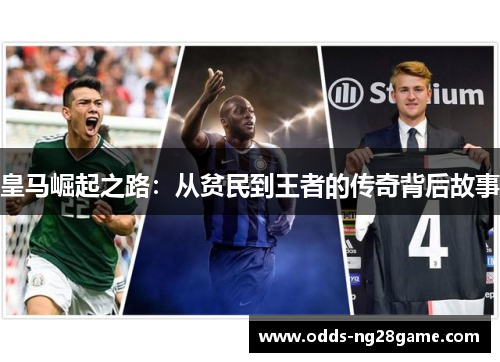 皇马崛起之路：从贫民到王者的传奇背后故事
