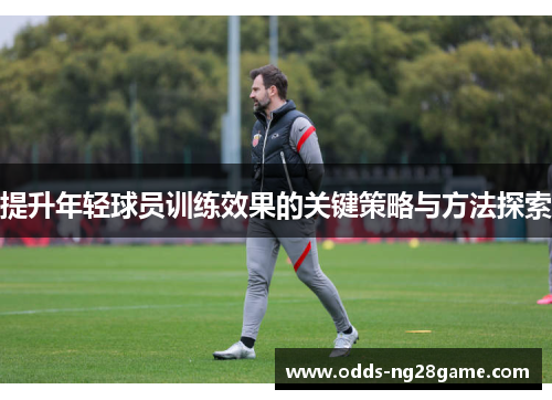 提升年轻球员训练效果的关键策略与方法探索