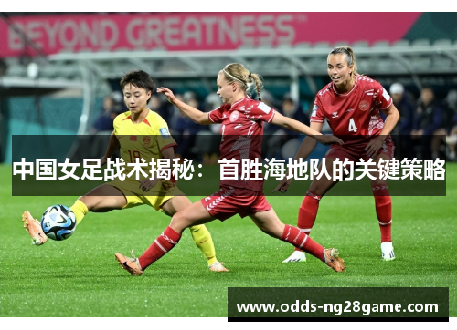中国女足战术揭秘：首胜海地队的关键策略