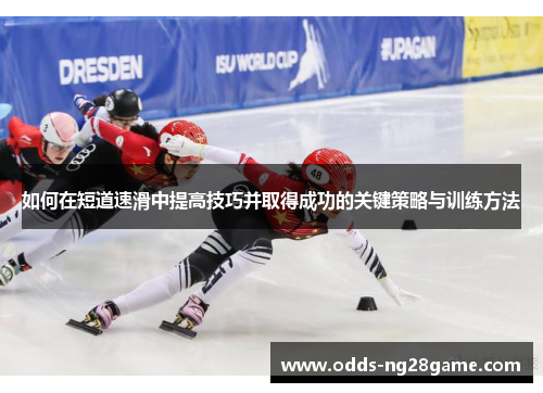 如何在短道速滑中提高技巧并取得成功的关键策略与训练方法