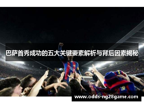 巴萨首秀成功的五大关键要素解析与背后因素揭秘