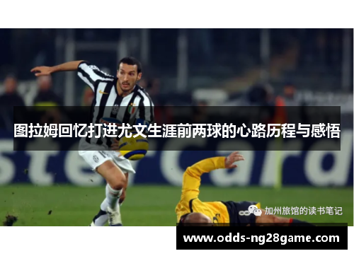 图拉姆回忆打进尤文生涯前两球的心路历程与感悟