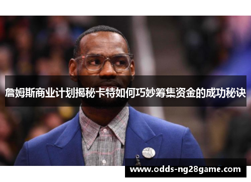 詹姆斯商业计划揭秘卡特如何巧妙筹集资金的成功秘诀