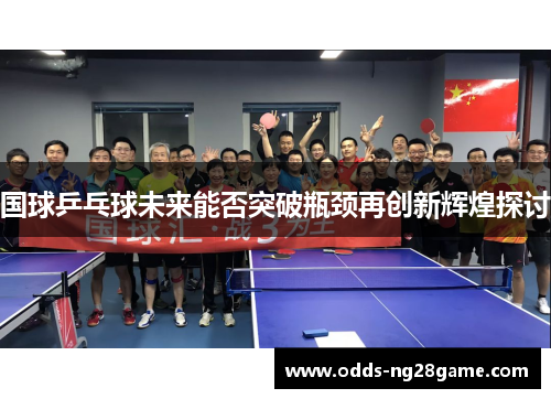 国球乒乓球未来能否突破瓶颈再创新辉煌探讨