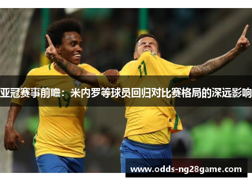 亚冠赛事前瞻：米内罗等球员回归对比赛格局的深远影响