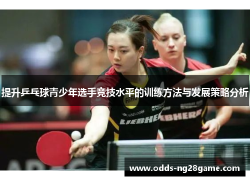提升乒乓球青少年选手竞技水平的训练方法与发展策略分析