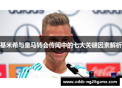 基米希与皇马转会传闻中的七大关键因素解析