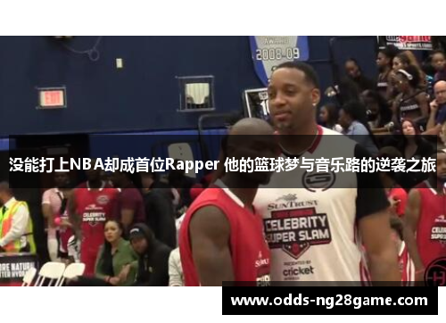 没能打上NBA却成首位Rapper 他的篮球梦与音乐路的逆袭之旅