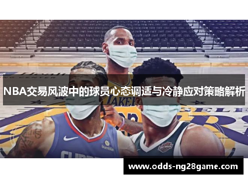 NBA交易风波中的球员心态调适与冷静应对策略解析