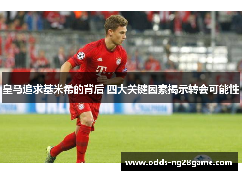皇马追求基米希的背后 四大关键因素揭示转会可能性