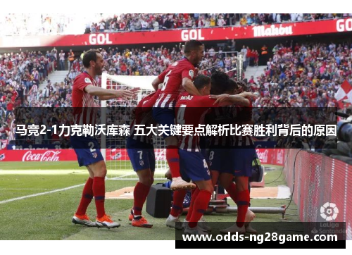 马竞2-1力克勒沃库森 五大关键要点解析比赛胜利背后的原因