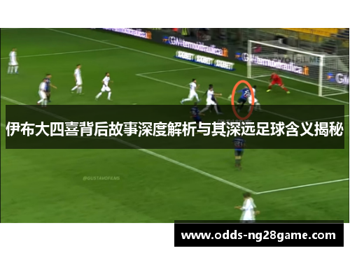 伊布大四喜背后故事深度解析与其深远足球含义揭秘