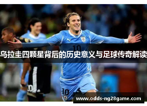 乌拉圭四颗星背后的历史意义与足球传奇解读