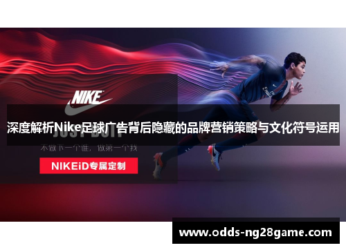 深度解析Nike足球广告背后隐藏的品牌营销策略与文化符号运用