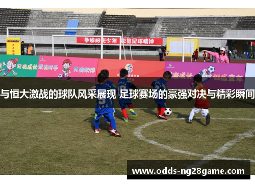 与恒大激战的球队风采展现 足球赛场的豪强对决与精彩瞬间