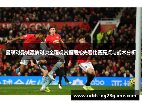 曼联对曼城激情对决全程观赏指南抢先看比赛亮点与战术分析