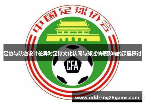 足协与队徽设计差异对足球文化认同与球迷情感影响的深层探讨