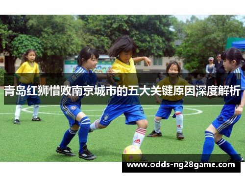 青岛红狮惜败南京城市的五大关键原因深度解析