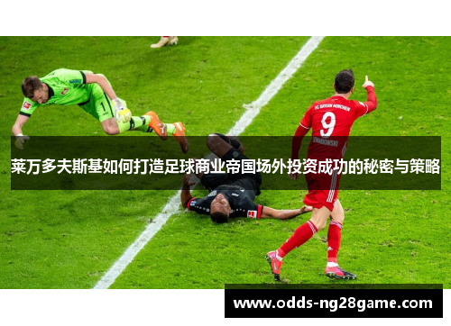莱万多夫斯基如何打造足球商业帝国场外投资成功的秘密与策略