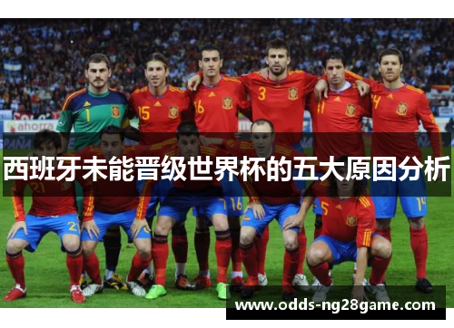 西班牙未能晋级世界杯的五大原因分析